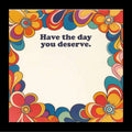 Have the Day You Deserve - Note Pad